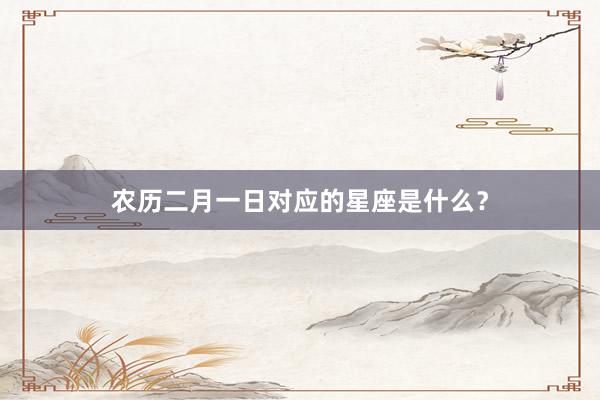 农历二月一日对应的星座是什么？