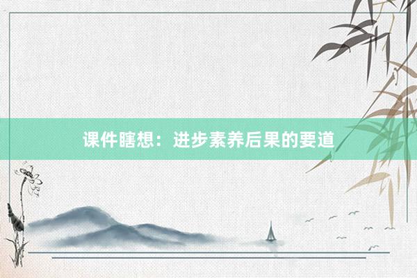 课件瞎想：进步素养后果的要道