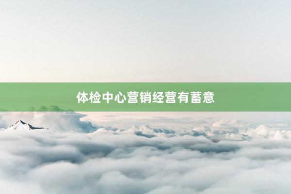 体检中心营销经营有蓄意