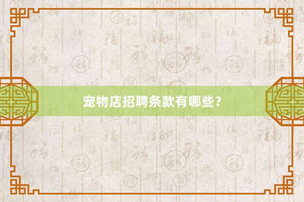 宠物店招聘条款有哪些？
